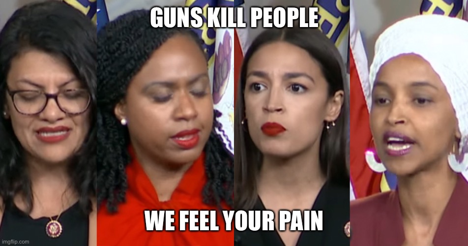 AOC Squad | GUNS KILL PEOPLE WE FEEL YOUR PAIN | image tagged in aoc squad | made w/ Imgflip meme maker