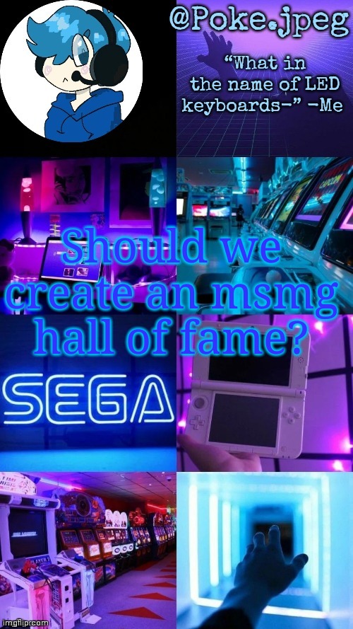 Poke's gaming temp | Should we create an msmg hall of fame? | image tagged in poke's gaming temp | made w/ Imgflip meme maker