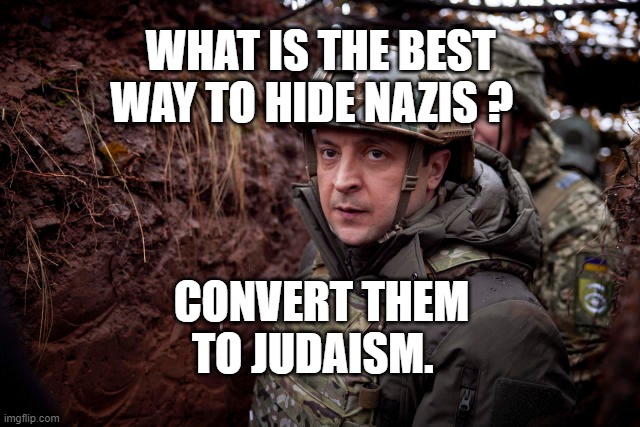 Ukraine President | WHAT IS THE BEST WAY TO HIDE NAZIS ? CONVERT THEM TO JUDAISM. | image tagged in ukraine president | made w/ Imgflip meme maker