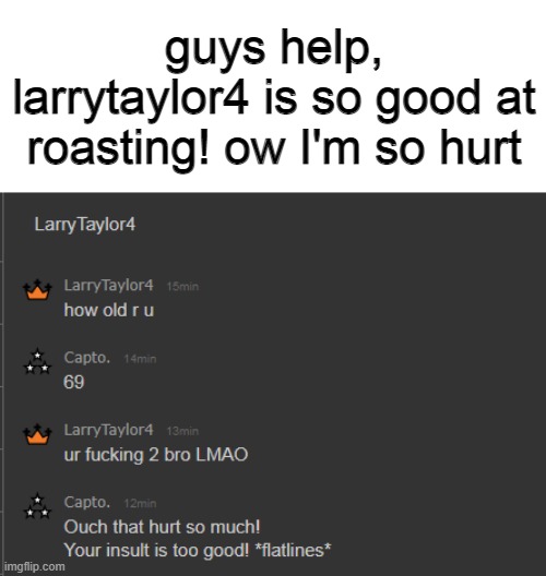guys help, larrytaylor4 is so good at roasting! ow I'm so hurt | made w/ Imgflip meme maker