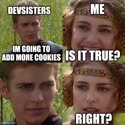 Right? | DEVSISTERS; ME; IM GOING TO ADD MORE COOKIES; IS IT TRUE? RIGHT? | image tagged in anakin padme 4 panel | made w/ Imgflip meme maker