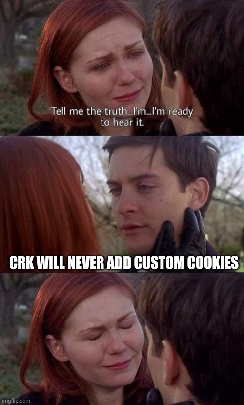 Tell me the truth, I'm ready to hear it | CRK WILL NEVER ADD CUSTOM COOKIES | image tagged in tell me the truth i'm ready to hear it | made w/ Imgflip meme maker
