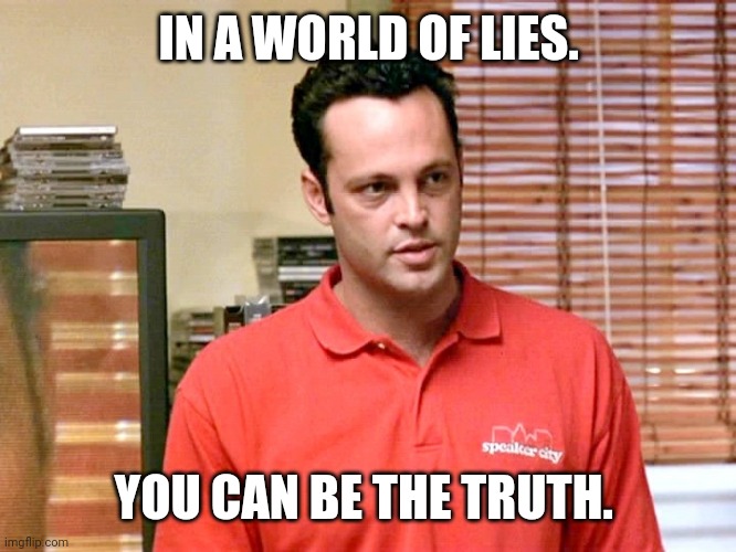 Vince Vaughn  | IN A WORLD OF LIES. YOU CAN BE THE TRUTH. | image tagged in vince vaughn | made w/ Imgflip meme maker
