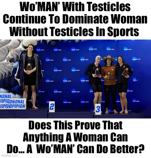 Wo’MAN’ With Testicles Continue To Dominate Woman Without Testicles In Sports | Wo’MAN’ With Testicles Continue To Dominate Woman Without Testicles In Sports; Does This Prove That Anything A Woman Can Do… A  Wo’MAN’ Can Do Better? | image tagged in political meme,woman,sports,cultural marxism | made w/ Imgflip meme maker