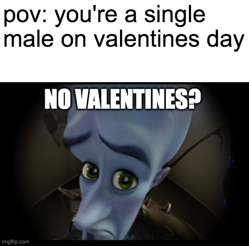 no valentines? | pov: you're a single male on valentines day; NO VALENTINES? | image tagged in no valentines | made w/ Imgflip meme maker