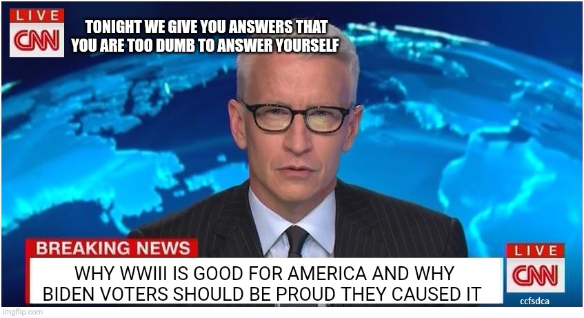 BREAKING NEWS CNN | TONIGHT WE GIVE YOU ANSWERS THAT YOU ARE TOO DUMB TO ANSWER YOURSELF; WHY WWIII IS GOOD FOR AMERICA AND WHY BIDEN VOTERS SHOULD BE PROUD THEY CAUSED IT | image tagged in cnn breaking news anderson cooper,fake news,biden voters,suckers | made w/ Imgflip meme maker