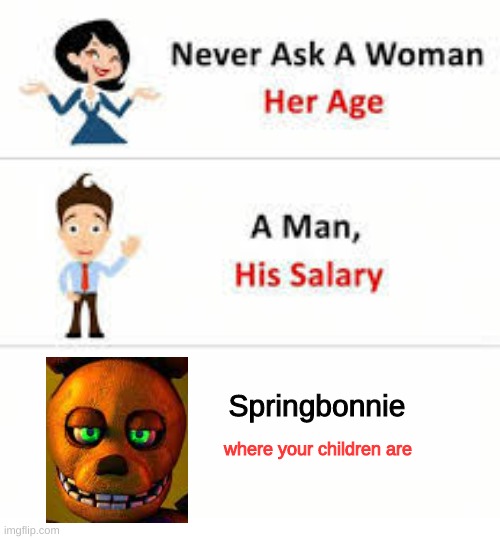 Never ask a woman her age | Springbonnie; where your children are | image tagged in never ask a woman her age,fnaf,springbonnie | made w/ Imgflip meme maker