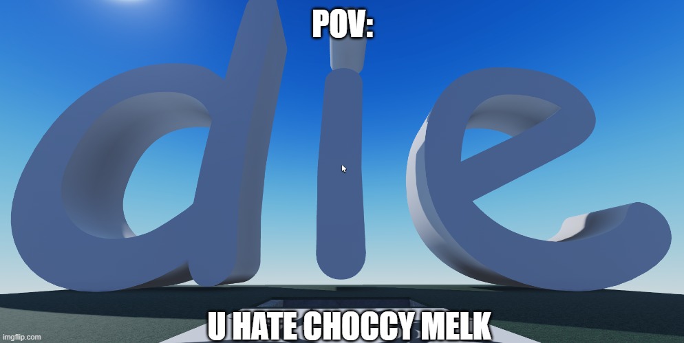 my first meme :p | POV:; U HATE CHOCCY MELK | image tagged in die | made w/ Imgflip meme maker