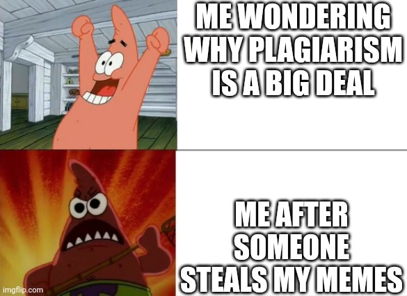 Patrick Star happy and angry | ME WONDERING WHY PLAGIARISM IS A BIG DEAL; ME AFTER SOMEONE STEALS MY MEMES | image tagged in patrick star happy and angry | made w/ Imgflip meme maker