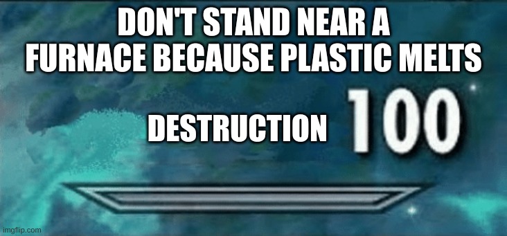say this to a bully who got plastic surgery and it might just leave them speechless | DON'T STAND NEAR A FURNACE BECAUSE PLASTIC MELTS; DESTRUCTION | image tagged in skyrim skill meme,roasted | made w/ Imgflip meme maker