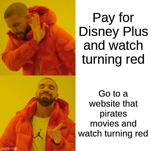 Hell yeah | Pay for Disney Plus and watch turning red; Go to a website that pirates movies and watch turning red | image tagged in memes,drake hotline bling | made w/ Imgflip meme maker