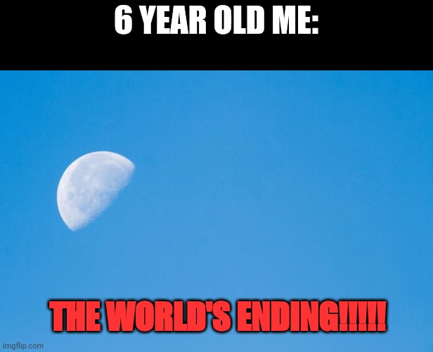 Moon at daytime | 6 YEAR OLD ME:; THE WORLD'S ENDING!!!!! | image tagged in moon at daytime | made w/ Imgflip meme maker