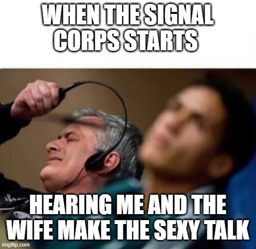 Signal Corps | WHEN THE SIGNAL CORPS STARTS; HEARING ME AND THE WIFE MAKE THE SEXY TALK | image tagged in headphones off,listening | made w/ Imgflip meme maker
