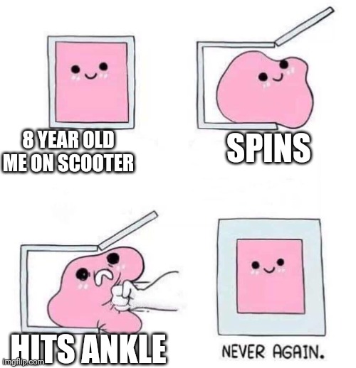 Never again | 8 YEAR OLD ME ON SCOOTER; SPINS; HITS ANKLE | image tagged in never again | made w/ Imgflip meme maker