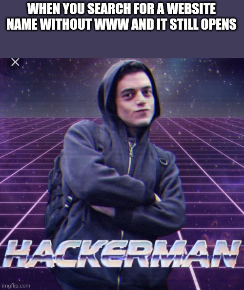 Hacker man | WHEN YOU SEARCH FOR A WEBSITE NAME WITHOUT WWW AND IT STILL OPENS | image tagged in hacker man | made w/ Imgflip meme maker