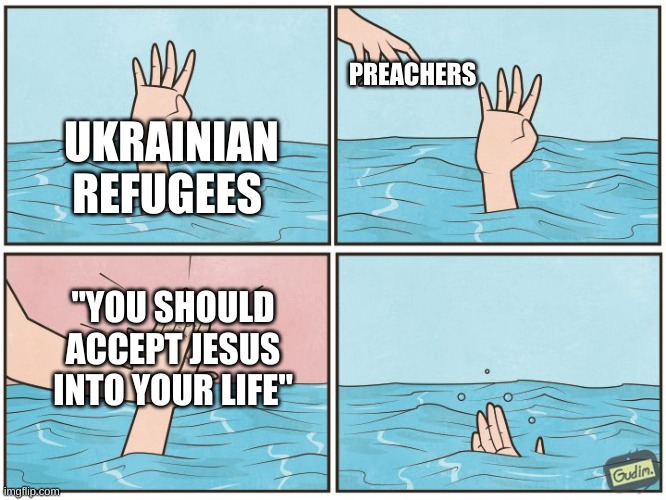 The last thing these refugees need is someone harassing them into joining a religion. | PREACHERS; UKRAINIAN REFUGEES; "YOU SHOULD ACCEPT JESUS INTO YOUR LIFE" | image tagged in high five drown,ukrainian lives matter,ukraine,refugees,evangelicals,anti-religious | made w/ Imgflip meme maker