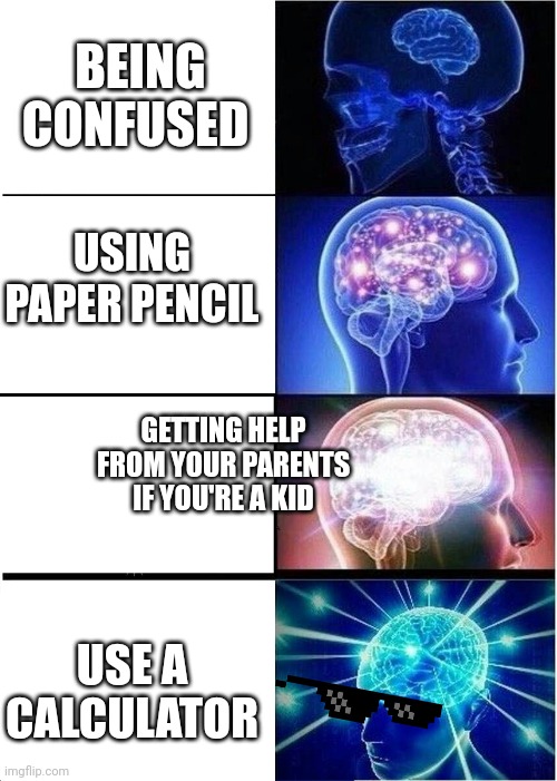 Expanding Brain Meme | BEING CONFUSED USING PAPER PENCIL GETTING HELP FROM YOUR PARENTS IF YOU'RE A KID USE A CALCULATOR | image tagged in memes,expanding brain | made w/ Imgflip meme maker