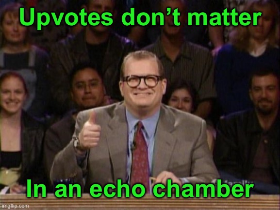 And the points don't matter | Upvotes don’t matter In an echo chamber | image tagged in and the points don't matter | made w/ Imgflip meme maker