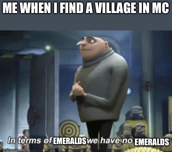 This is me 99.9% of the time when i find a village | ME WHEN I FIND A VILLAGE IN MC; EMERALDS; EMERALDS | image tagged in in terms of money we have no money,minecraft,minecraft villagers,memes | made w/ Imgflip meme maker