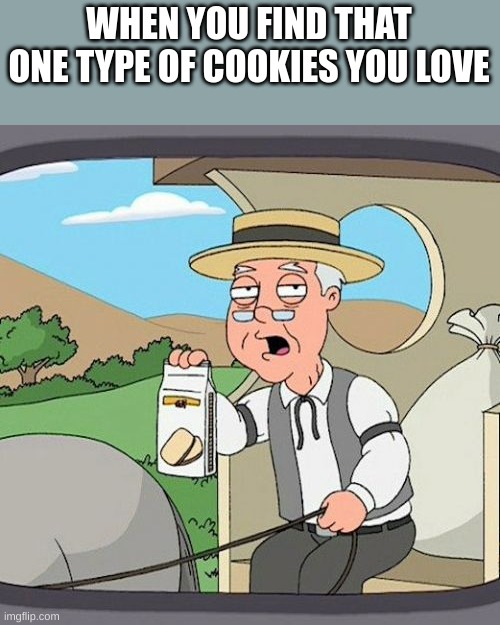 Pepperidge Farm Remembers Meme | WHEN YOU FIND THAT ONE TYPE OF COOKIES YOU LOVE | image tagged in memes,pepperidge farm remembers | made w/ Imgflip meme maker