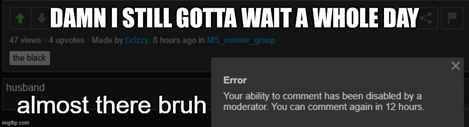 OP knows bans don’t solve anything right? | DAMN I STILL GOTTA WAIT A WHOLE DAY | made w/ Imgflip meme maker