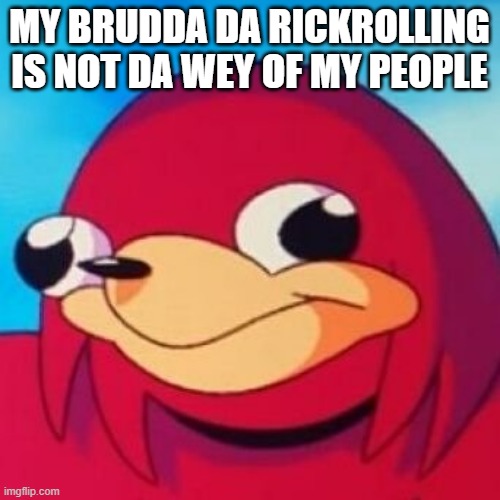 Ugandan Knuckles | MY BRUDDA DA RICKROLLING IS NOT DA WEY OF MY PEOPLE | image tagged in ugandan knuckles,memes,do you know da wae | made w/ Imgflip meme maker