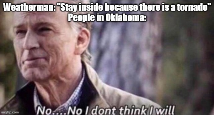 no i don't think i will | Weatherman: "Stay inside because there is a tornado"

People in Oklahoma: | image tagged in no i don't think i will | made w/ Imgflip meme maker
