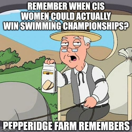 Pick one, either you're a trans activist here or you actually care about women | REMEMBER WHEN CIS WOMEN COULD ACTUALLY WIN SWIMMING CHAMPIONSHIPS? PEPPERIDGE FARM REMEMBERS | image tagged in memes,pepperidge farm remembers,women,transgender,lia thomas,politics | made w/ Imgflip meme maker