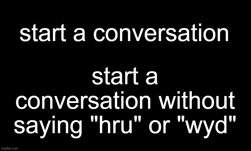 ,,, |  start a conversation; start a conversation without saying "hru" or "wyd" | image tagged in black customized narwhal | made w/ Imgflip meme maker