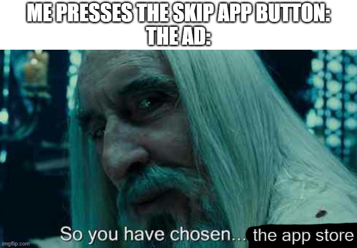 So you have chosen death | ME PRESSES THE SKIP APP BUTTON:
THE AD:; the app store | image tagged in so you have chosen death | made w/ Imgflip meme maker