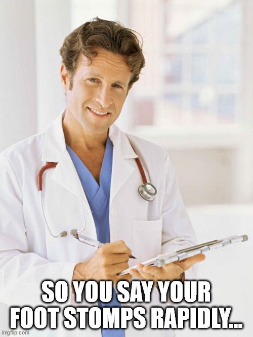 Doctor | SO YOU SAY YOUR FOOT STOMPS RAPIDLY... | image tagged in doctor | made w/ Imgflip meme maker