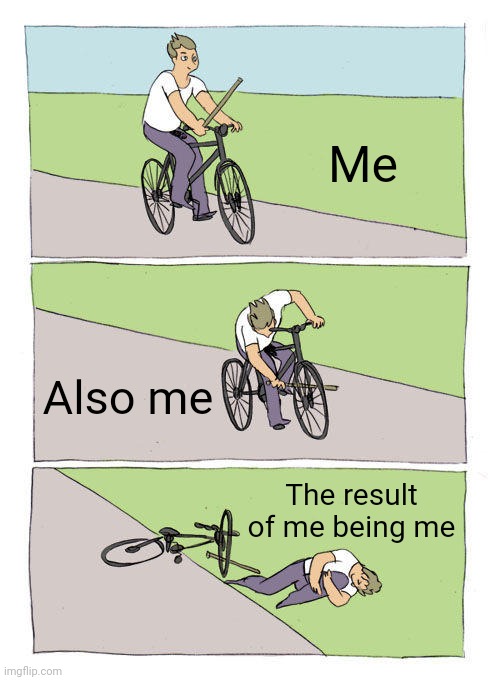 Bike Fall | Me; Also me; The result of me being me | image tagged in memes,bike fall | made w/ Imgflip meme maker