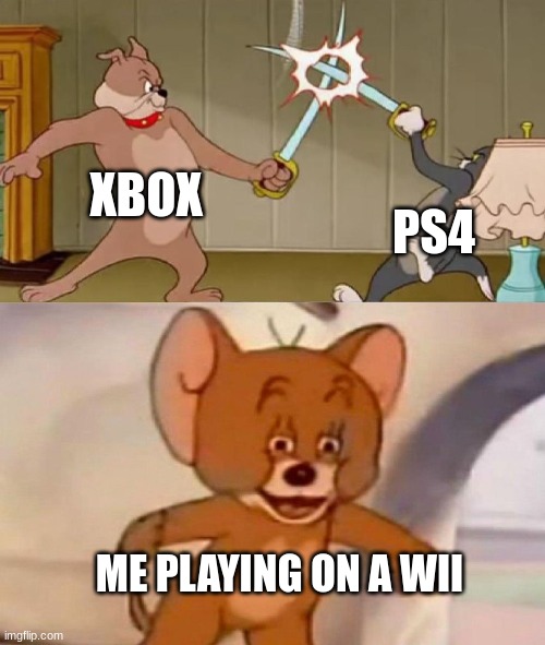 Console | XBOX; PS4; ME PLAYING ON A WII | image tagged in tom and jerry swordfight | made w/ Imgflip meme maker