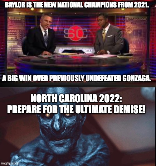 BAYLOR IS THE NEW NATIONAL CHAMPIONS FROM 2021. A BIG WIN OVER PREVIOUSLY UNDEFEATED GONZAGA. NORTH CAROLINA 2022: PREPARE FOR THE ULTIMATE DEMISE! | image tagged in sportscenter,demon george | made w/ Imgflip meme maker