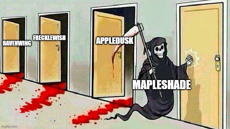 Maplshade vengeance |  APPLEDUSK; FRECKLEWISH; RAVENWING; MAPLESHADE | image tagged in death knocking at the door | made w/ Imgflip meme maker