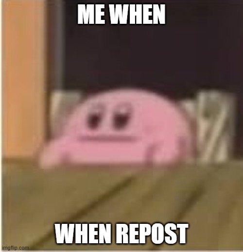 i know there is people that repost it just cuz they thought it was funny and want to share it, but there is a stream for that | ME WHEN; WHEN REPOST | image tagged in kirby,funny tag,wow you are reading tags,heres a cookie for that | made w/ Imgflip meme maker