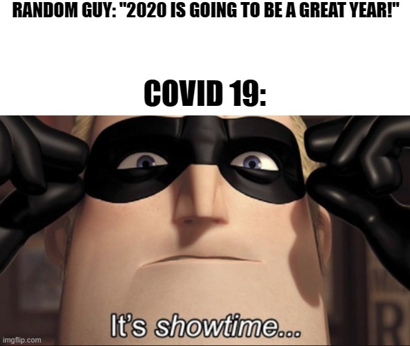 2020. | RANDOM GUY: "2020 IS GOING TO BE A GREAT YEAR!"; COVID 19: | image tagged in it's showtime | made w/ Imgflip meme maker