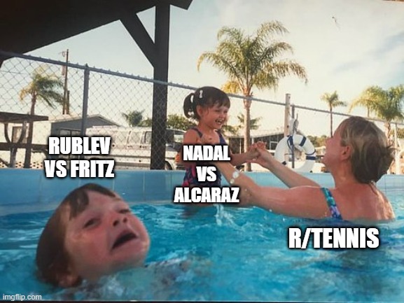 drowning kid in the pool | RUBLEV VS FRITZ; NADAL VS ALCARAZ; R/TENNIS | image tagged in drowning kid in the pool,tennis | made w/ Imgflip meme maker