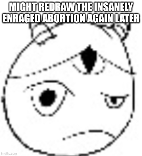 aka OJ's child from a genetic engineering thing so she could have a child without doing the se- | MIGHT REDRAW THE INSANELY ENRAGED ABORTION AGAIN LATER | made w/ Imgflip meme maker