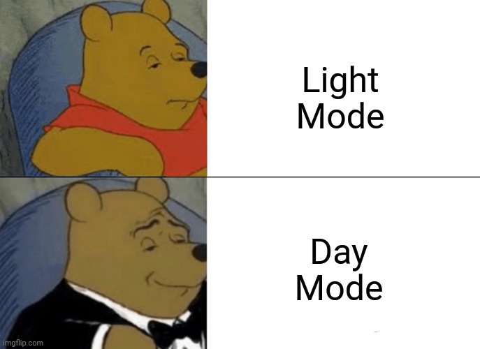 Light Mode; Day Mode | Light Mode; Day Mode | image tagged in memes,tuxedo winnie the pooh,light mode,day mode,meme,i'm moreso of a dark user tho | made w/ Imgflip meme maker