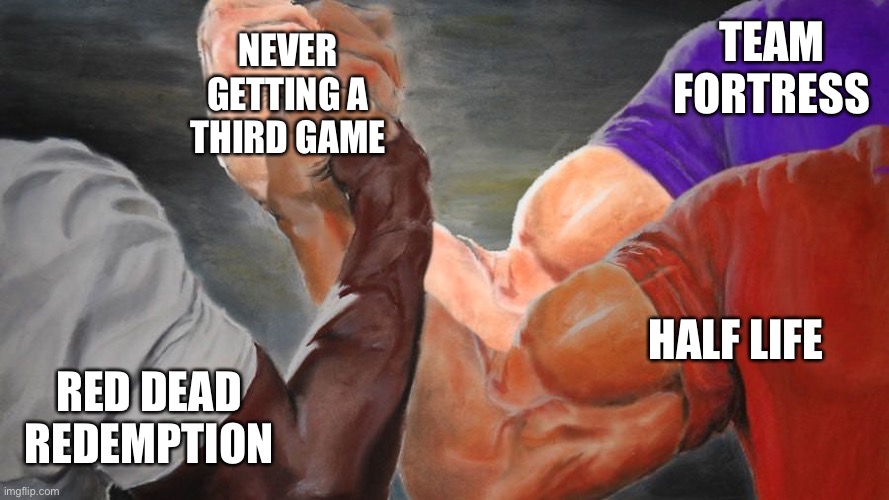 Poor games | NEVER GETTING A THIRD GAME; TEAM FORTRESS; HALF LIFE; RED DEAD REDEMPTION | image tagged in epic handshake three way | made w/ Imgflip meme maker