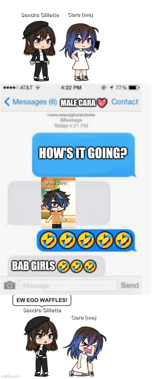My boyfriend just posted me an.... EGGO WAFFLE PIC! *cringe warning* | MALE CARA 💖; HOW'S IT GOING? 🤣🤣🤣🤣🤣; BAB GIRLS 🤣🤣🤣 | image tagged in blank text conversation,waffles,pop up school,memes,male cara,gacha life | made w/ Imgflip meme maker