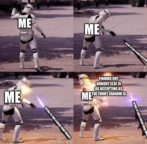 People who say “I’m leaving the fandom” in a nutshell | ME; ME; TRYING TO TAKE A BREAK FROM FURRIES; FINDING OUT NOBODY ELSE IS AS ACCEPTING AS THE FURRY FANDOM IS; ME; ME; TRYING TO TAKE A BREAK FROM FURRIES; TRYING TO TAKE A BREAK FROM FURRIES | image tagged in storm trooper instant karma,furry memes,furry,furries,the furry fandom | made w/ Imgflip meme maker