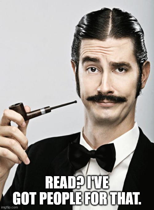 snob | READ? I'VE GOT PEOPLE FOR THAT. | image tagged in snob | made w/ Imgflip meme maker