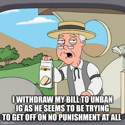 Pepperidge Farm Remembers Meme | I WITHDRAW MY BILL TO UNBAN IG AS HE SEEMS TO BE TRYING TO GET OFF ON NO PUNISHMENT AT ALL | image tagged in memes,pepperidge farm remembers | made w/ Imgflip meme maker