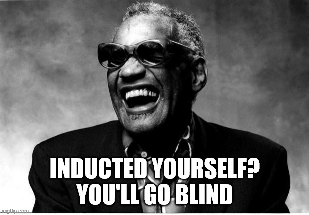 Ray Charles | INDUCTED YOURSELF?
YOU'LL GO BLIND | image tagged in ray charles | made w/ Imgflip meme maker