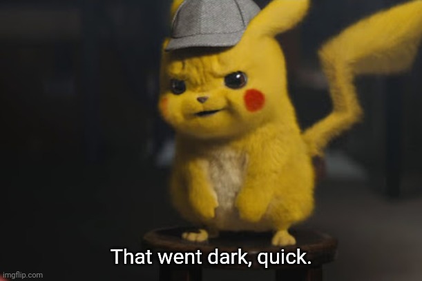 Detective Pikachu "That went dark quick" | That went dark, quick. | image tagged in detective pikachu that went dark quick | made w/ Imgflip meme maker