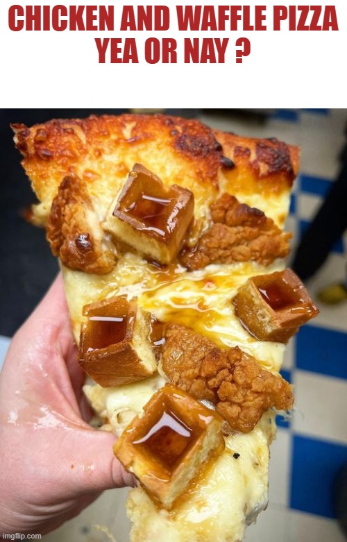 chicken and waffle pizza | CHICKEN AND WAFFLE PIZZA
YEA OR NAY ? | image tagged in chicken and waffle pizza,yea or nay | made w/ Imgflip meme maker