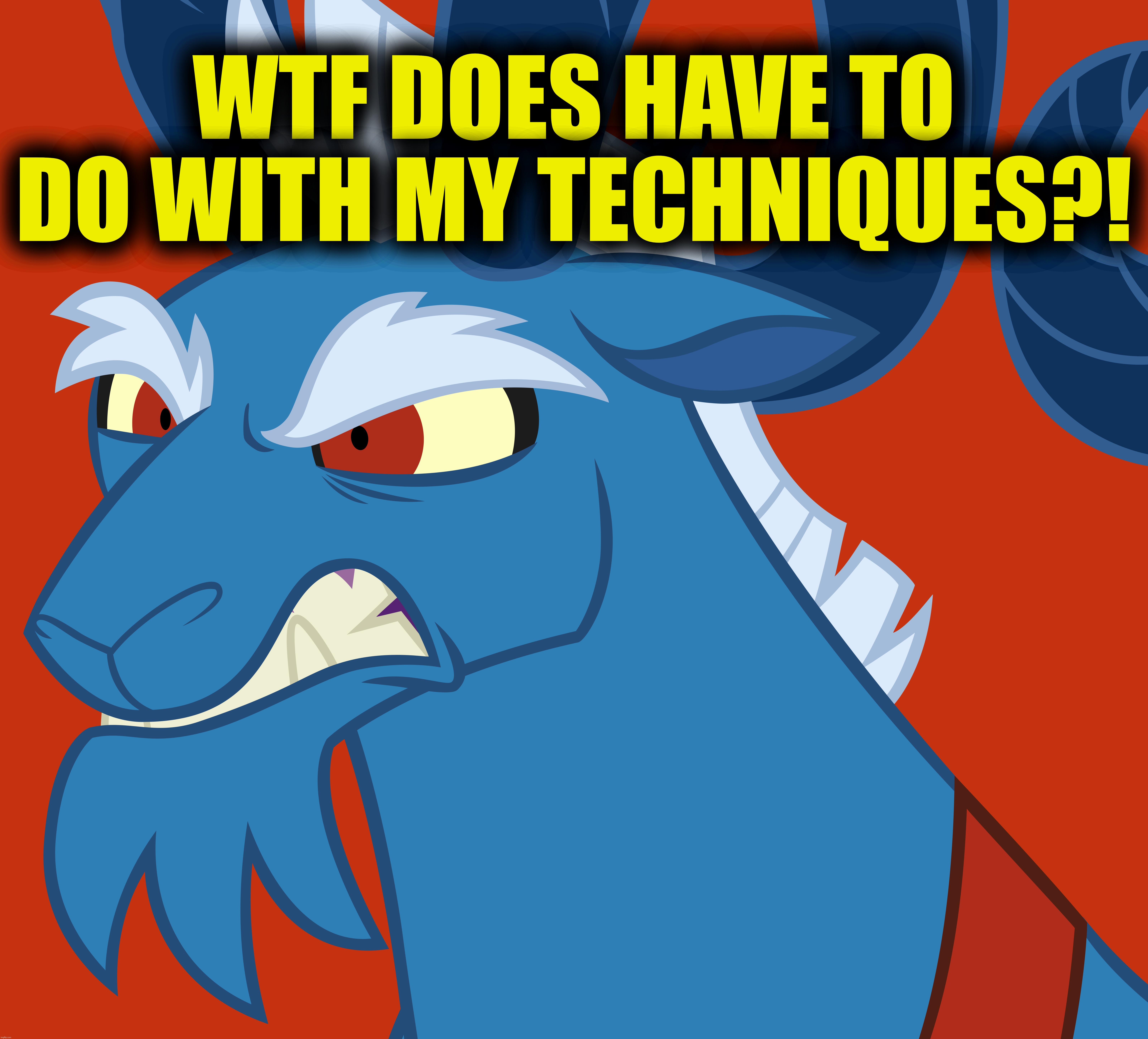 WTF DOES HAVE TO DO WITH MY TECHNIQUES?! | made w/ Imgflip meme maker
