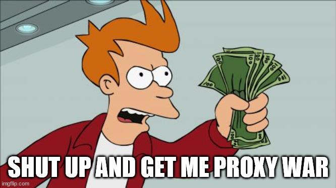 Shut Up and Get Me Proxy War | SHUT UP AND GET ME PROXY WAR | image tagged in memes,shut up and take my money fry | made w/ Imgflip meme maker